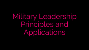Military Leadership Principles and Applications